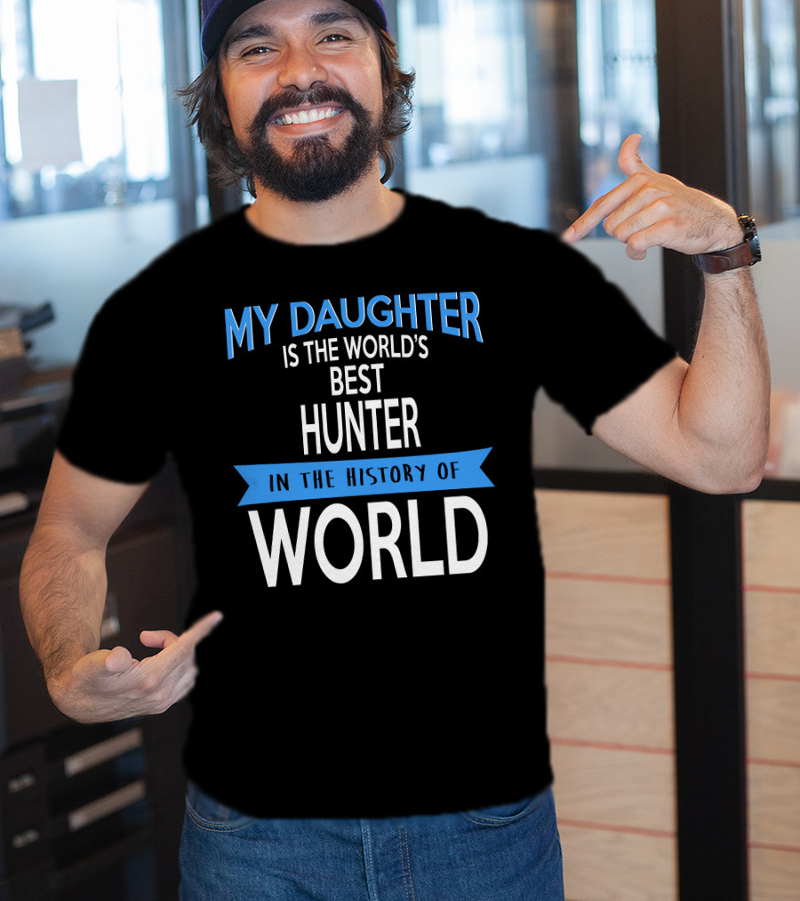 My Daughter Is The World's Best Hunter In The History Of World T-Shirt