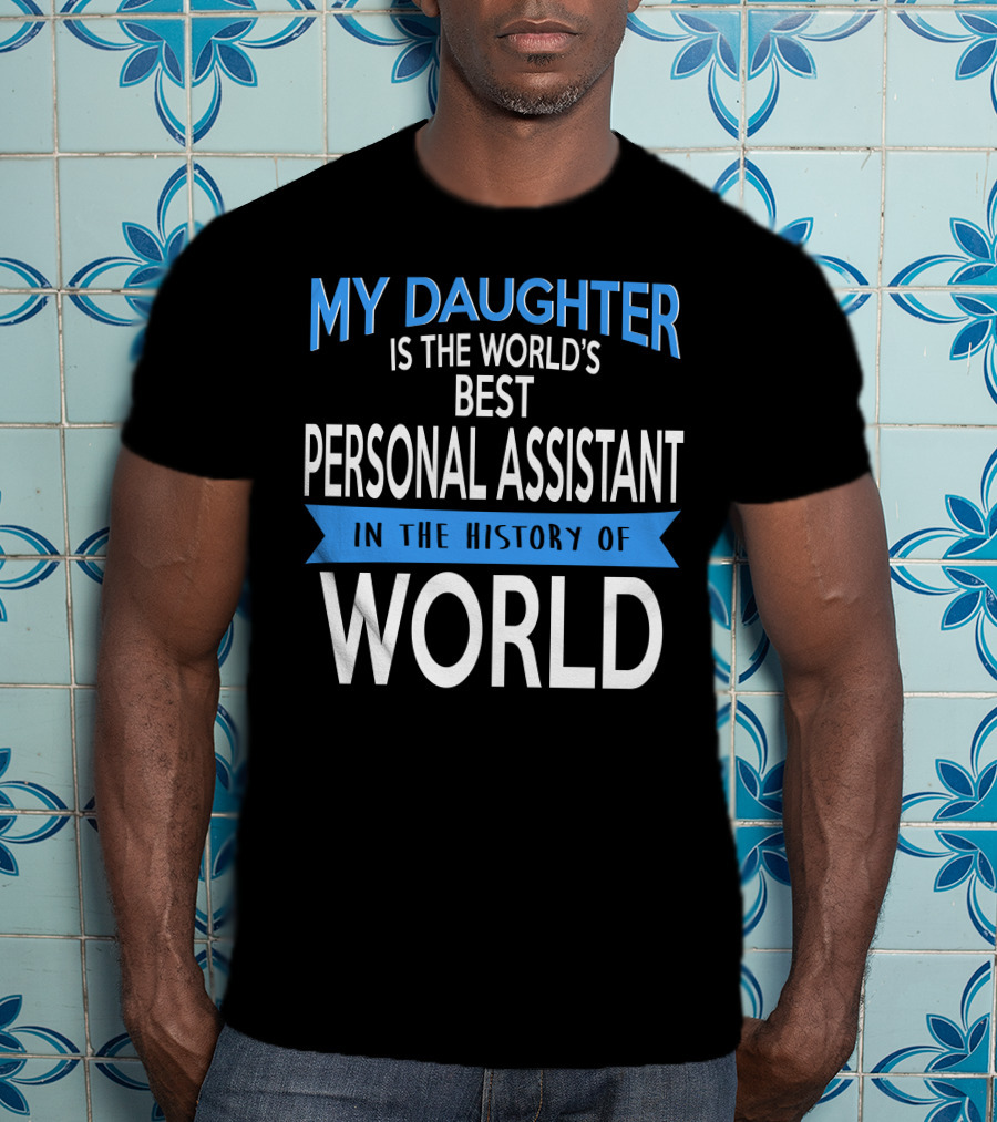My Daughter Is The World's Best Personal Assistant In The History Of World T-Shirt