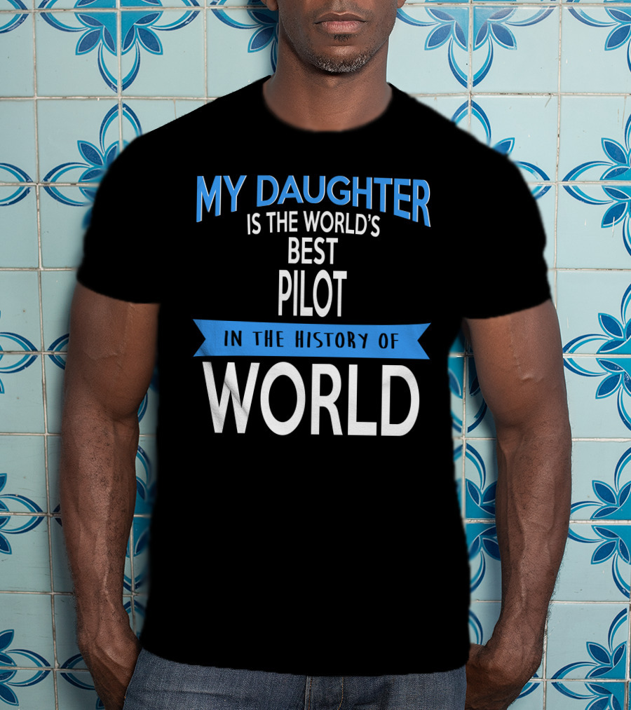 My Daughter Is The World's Best Pilot In The History Of World T-Shirt