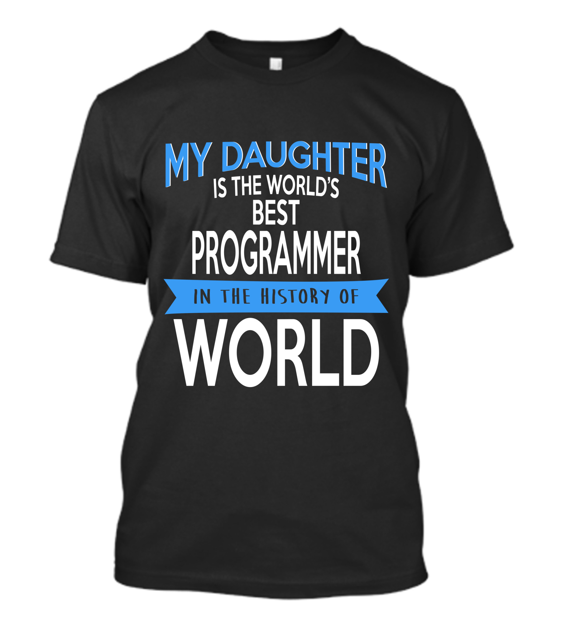 My Daughter Is The World's Best Programmer In The History Of World T-Shirt