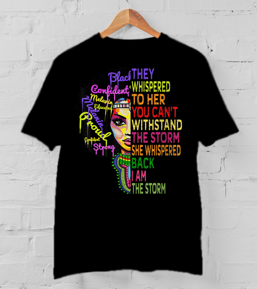 Black Confident Melanin Proud Strong Educated They Whispered To Her You Can't Withstand The Storm She Whispered Back I Am The Storm T-Shirt