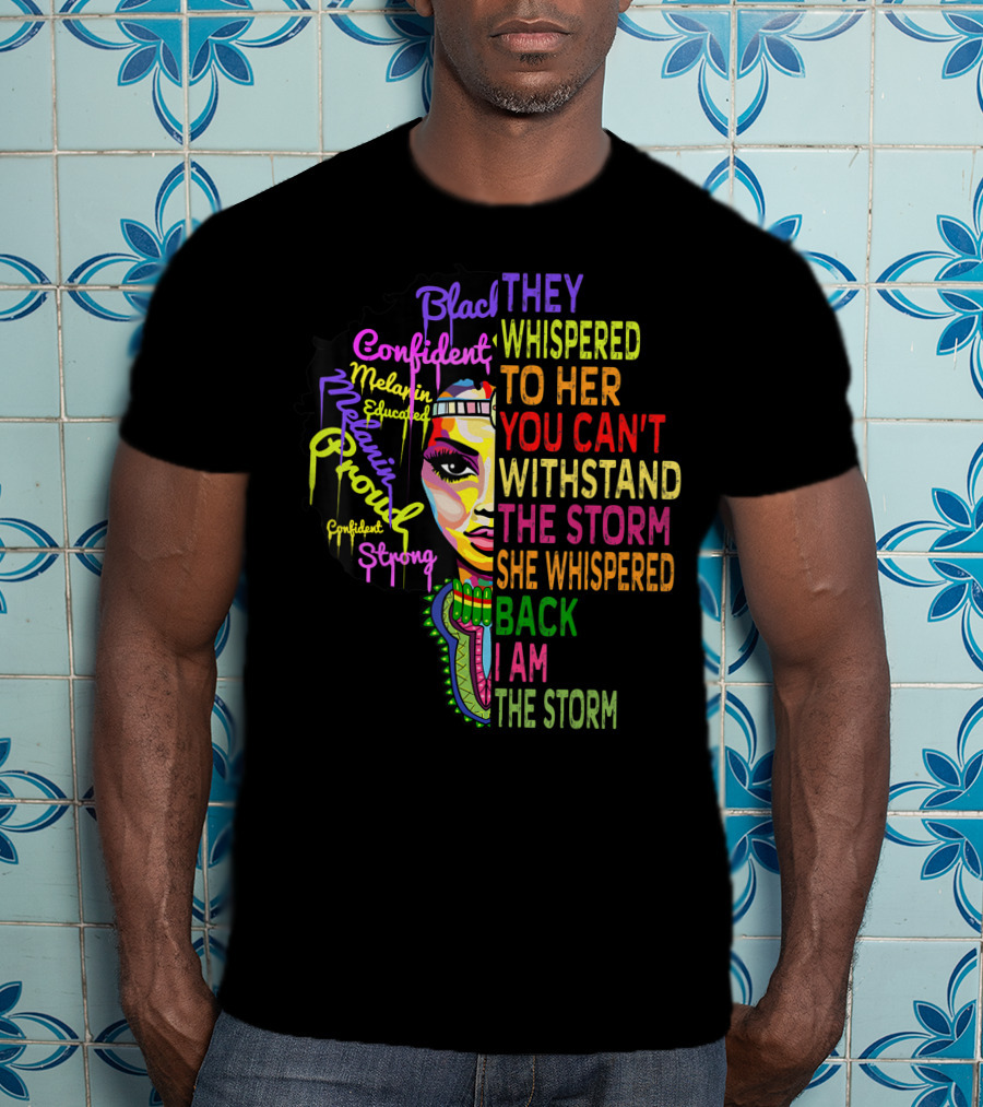 Black Confident Melanin Proud Strong Educated They Whispered To Her You Can't Withstand The Storm She Whispered Back I Am The Storm T-Shirt