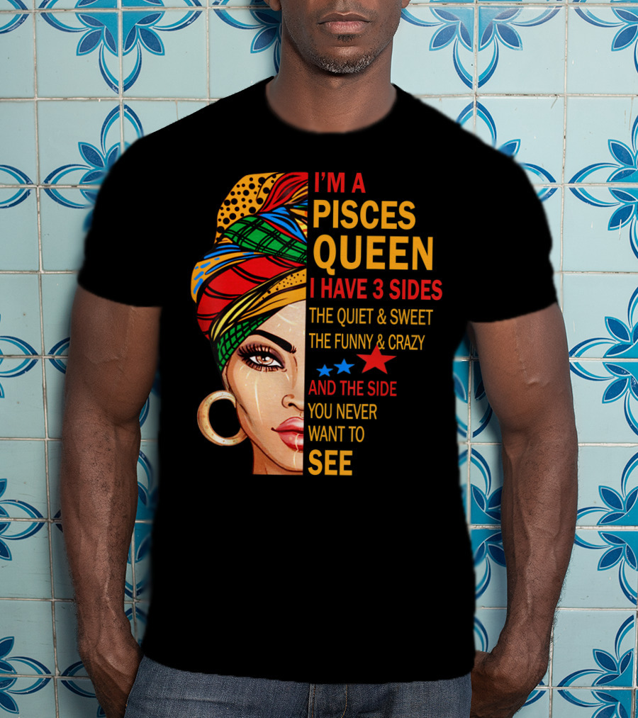 I'm A Pisces Queen I Have 3 Sides The Quiet Sweet Funny Crazy Never Want To See T-Shirt