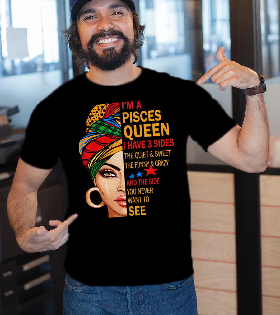 I'm A Pisces Queen I Have 3 Sides The Quiet Sweet Funny Crazy Never Want To See T-Shirt