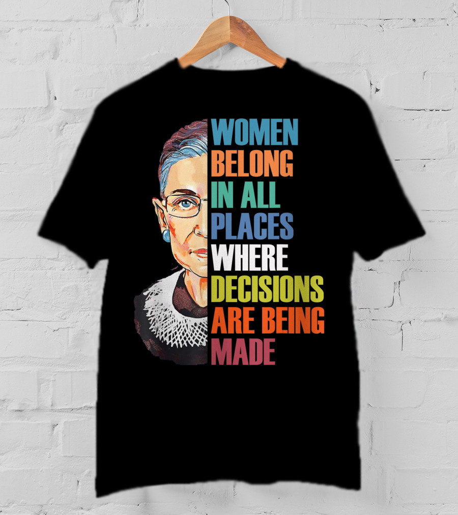 Women Belong In All Places Where Decisions Are Being Made Ruth Bader Ginsburg RBG T-Shirt