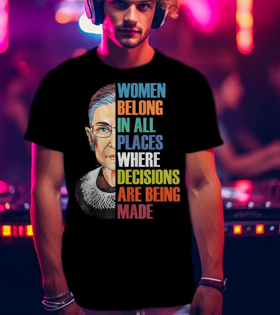 Women Belong In All Places Where Decisions Are Being Made Ruth Bader Ginsburg RBG T-Shirt
