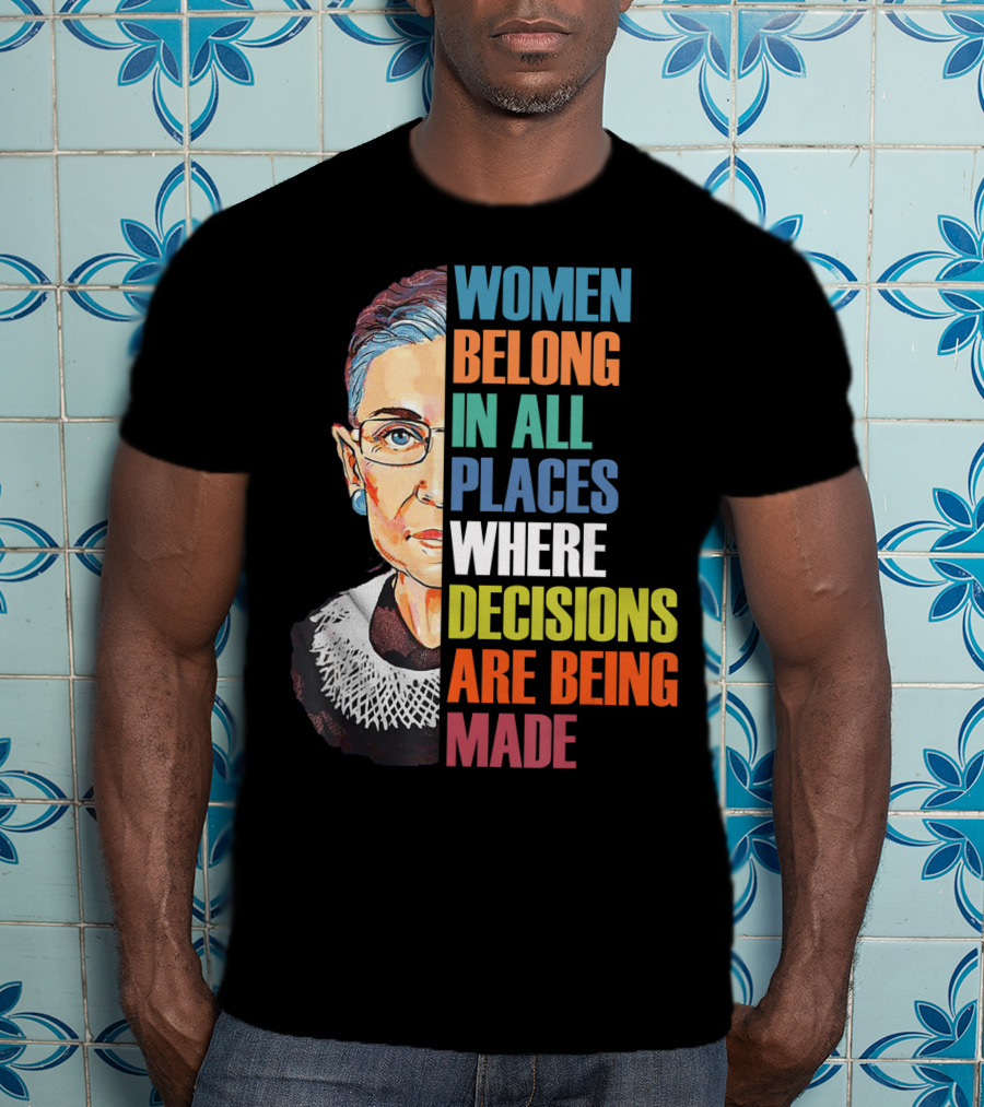Women Belong In All Places Where Decisions Are Being Made Ruth Bader Ginsburg RBG T-Shirt