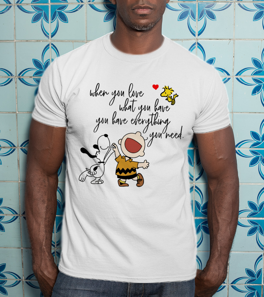 When You Love What You Have You Have Everything You Need Snoopy Woodstock Charlie Brown T-Shirt