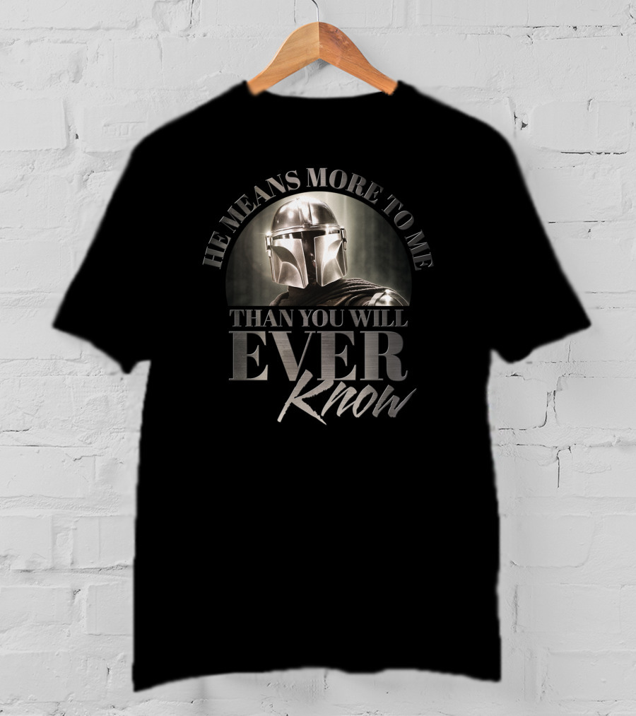 He Means More To Me Than You Will Ever Know Mandalorian Helmet T-Shirt
