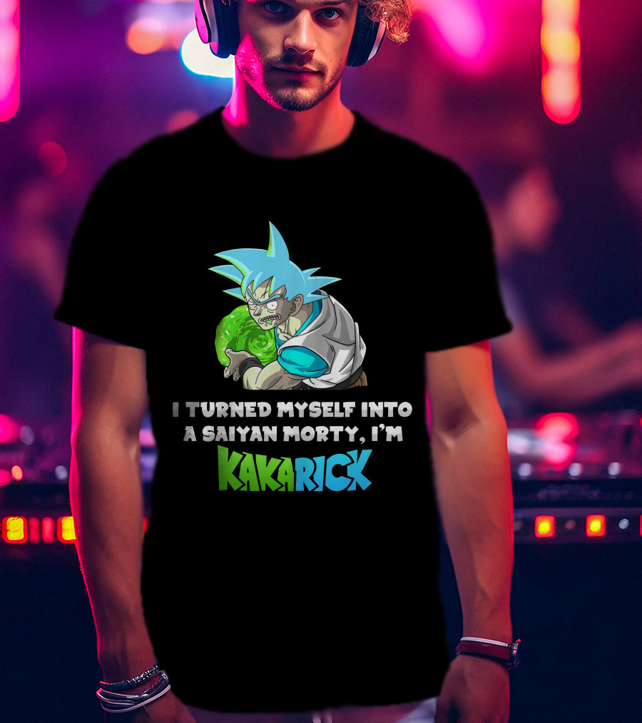 I Turned Myself Into A Saiyan Morty I'm Kakarick T-Shirt