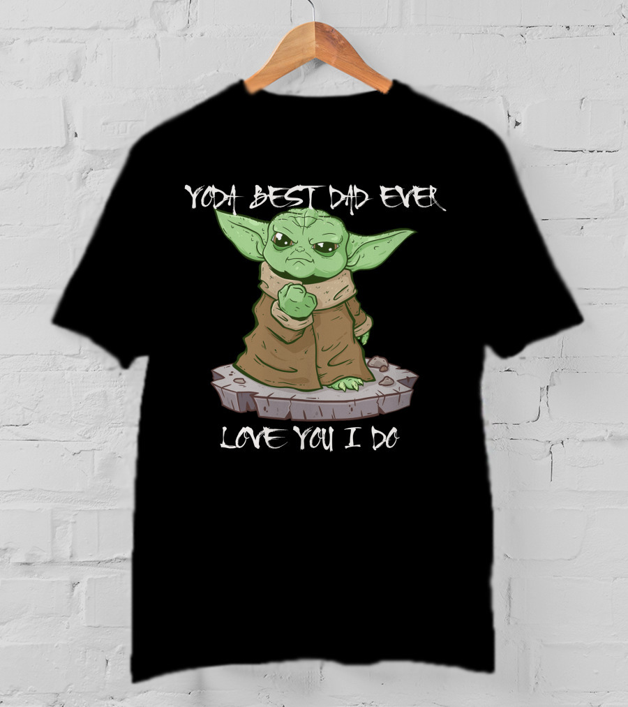 Yoda Best Dad Ever Love You I Do Only Today T-Shirt