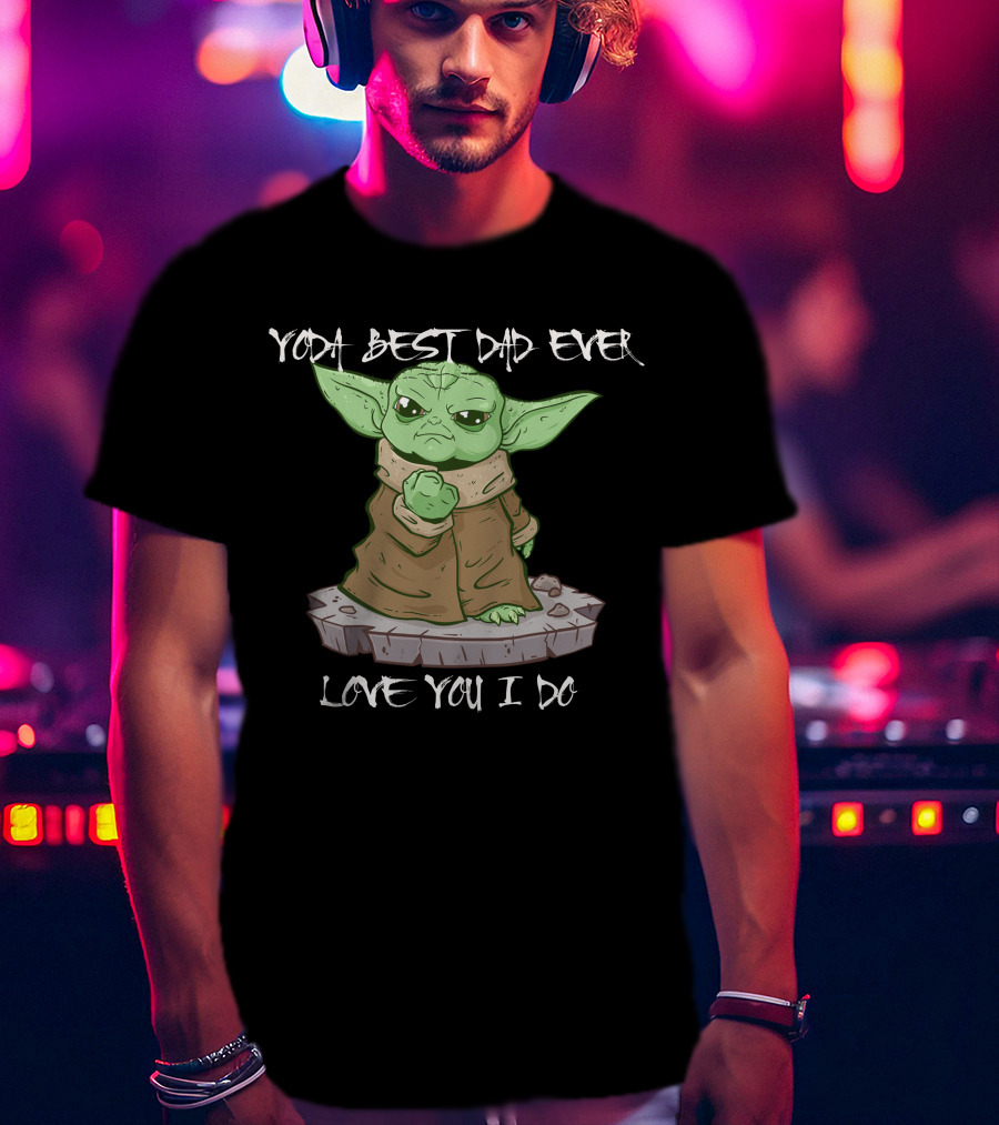 Yoda Best Dad Ever Love You I Do Only Today T-Shirt