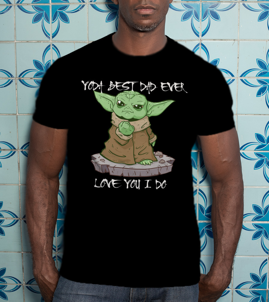 Yoda Best Dad Ever Love You I Do Only Today T-Shirt