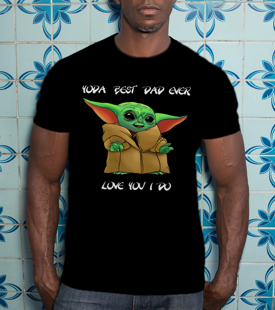 Yoda Best Dad Ever Love You I Do T-Shirt