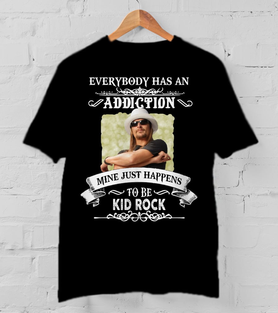 Everybody Has An Addiction Mine Just Happens To Be Kid Rock T-Shirt