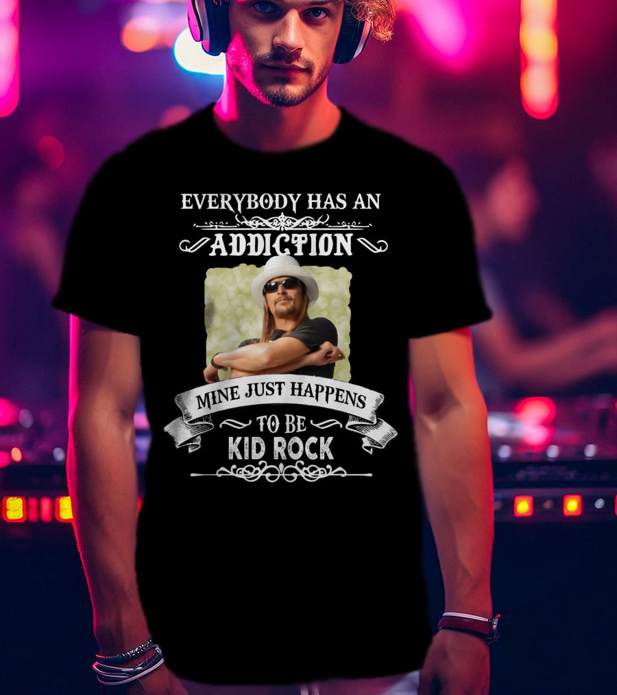 Everybody Has An Addiction Mine Just Happens To Be Kid Rock T-Shirt