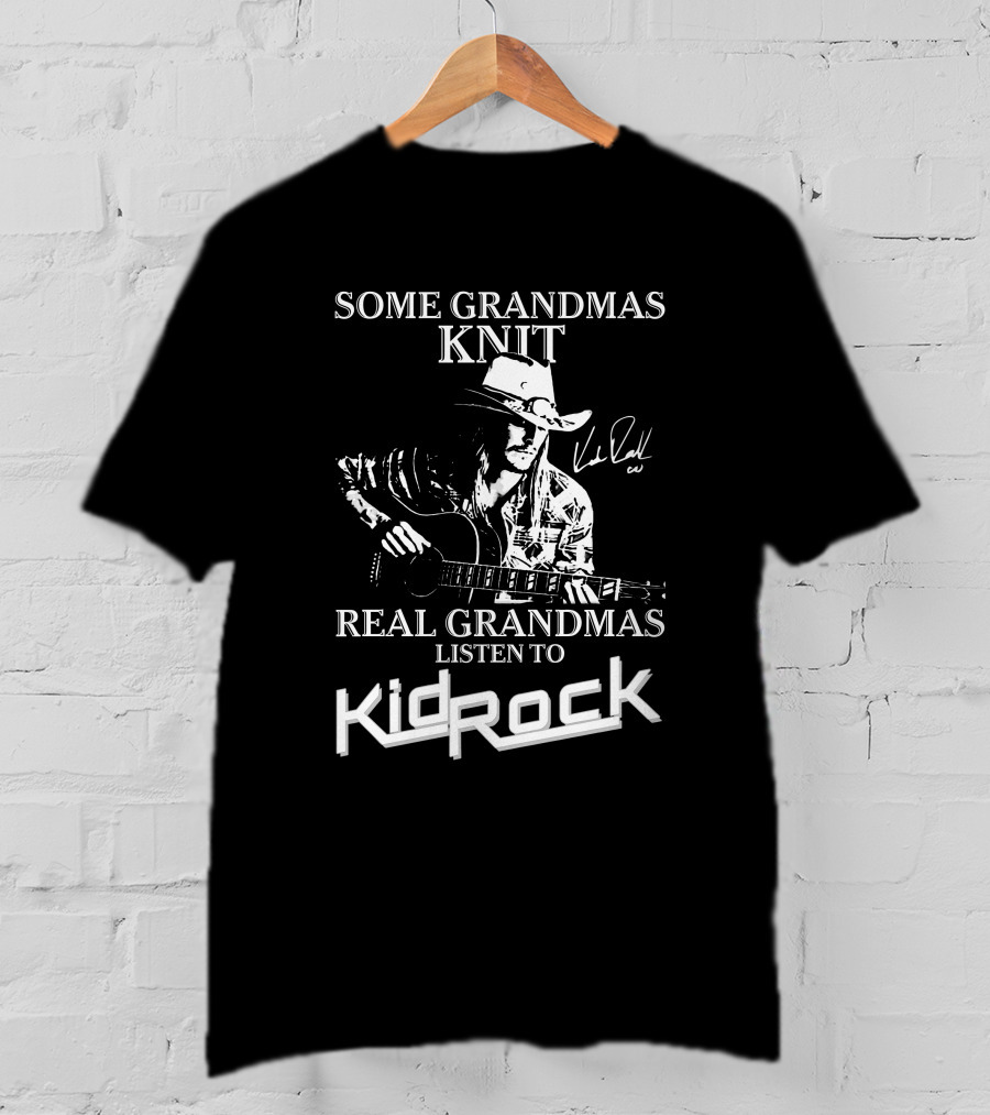 Some Grandmas Knit Real Grandmas Listen To Kid Rock Only Today Kid Rock A T-Shirt