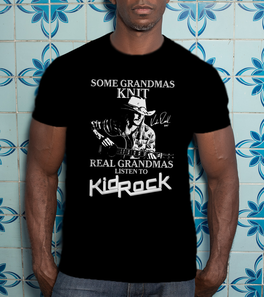 Some Grandmas Knit Real Grandmas Listen To Kid Rock Only Today Kid Rock A T-Shirt