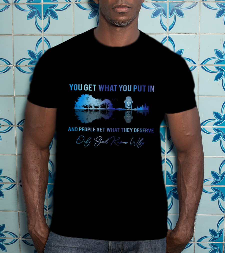 Only Today You Get What You Put In And People Get What They Deserve Only God Knows Why Kid6 T-Shirt