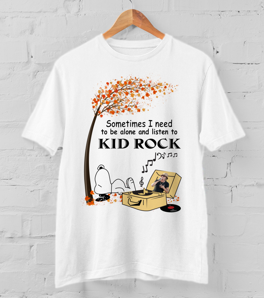 Sometimes I Need To Be Alone And Listen To Kid Rock Kid7 Only Today T-Shirt