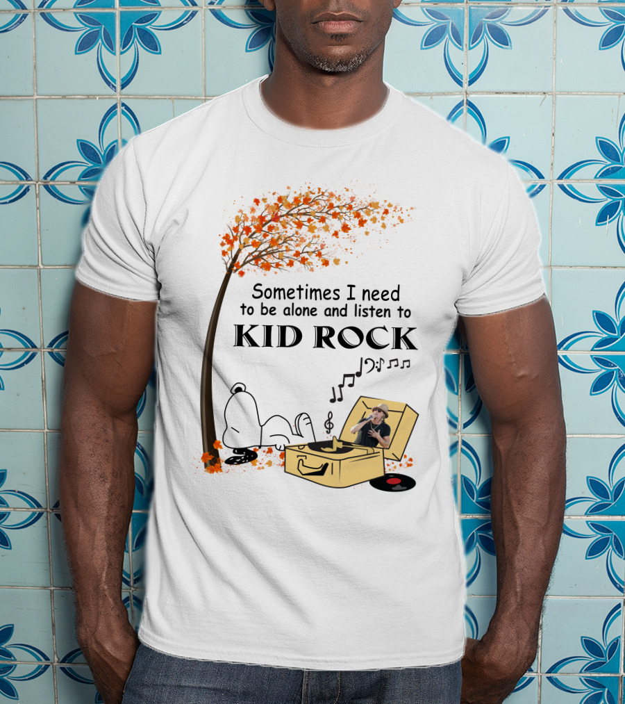 Sometimes I Need To Be Alone And Listen To Kid Rock Kid7 Only Today T-Shirt