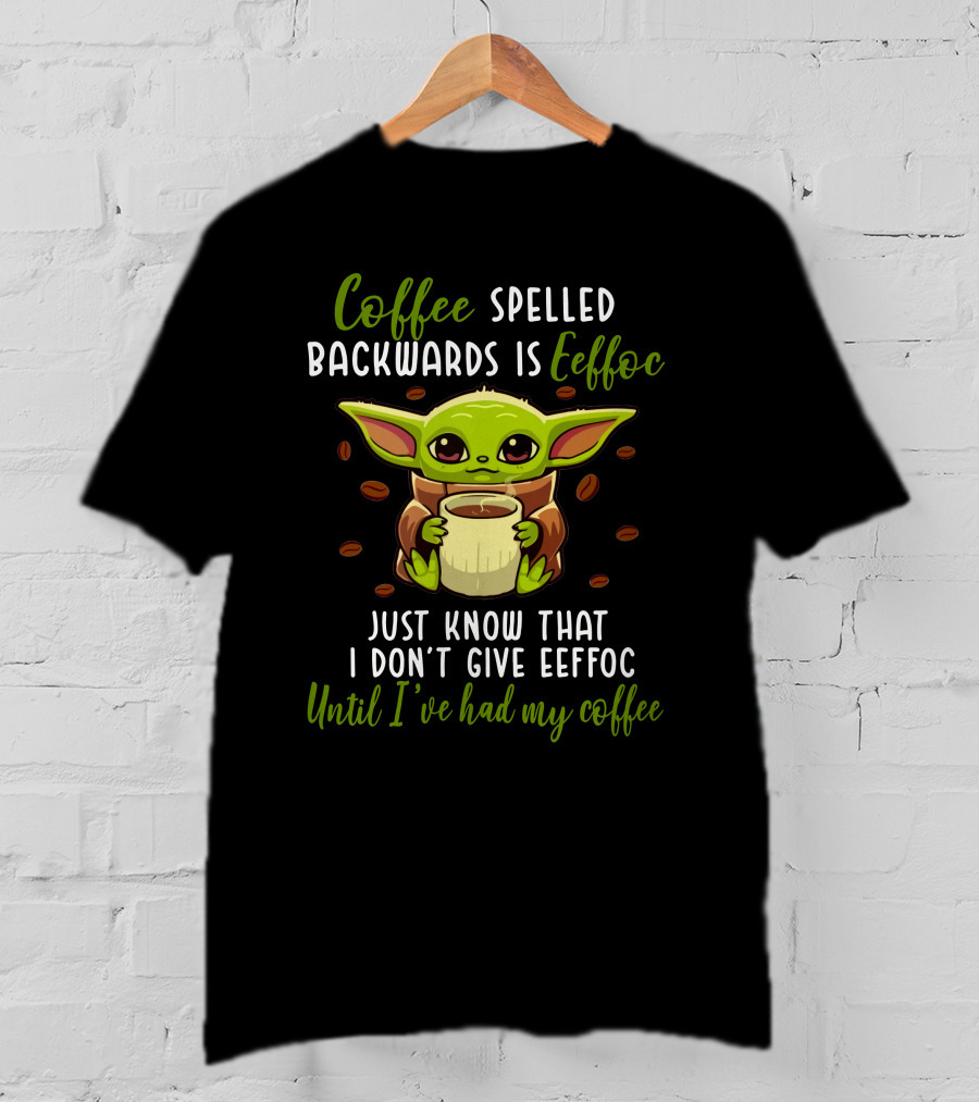 Coffee Spelled Backwards Is Eeffoc Just Know That I Don't Give Eeffoc Until I've Had My Coffee T-Shirt