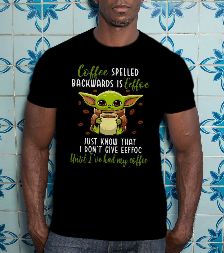 Coffee Spelled Backwards Is Eeffoc Just Know That I Don't Give Eeffoc Until I've Had My Coffee T-Shirt