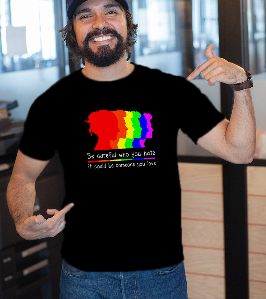 Be Careful Who You Hate It Could Be Someone You Love Pride Rainbow T-Shirt