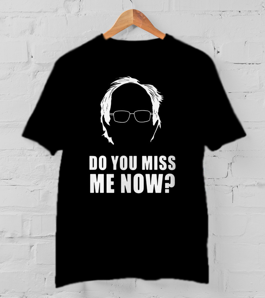 Do You Miss Me Now Bernie Sanders Iconic T-Shirt