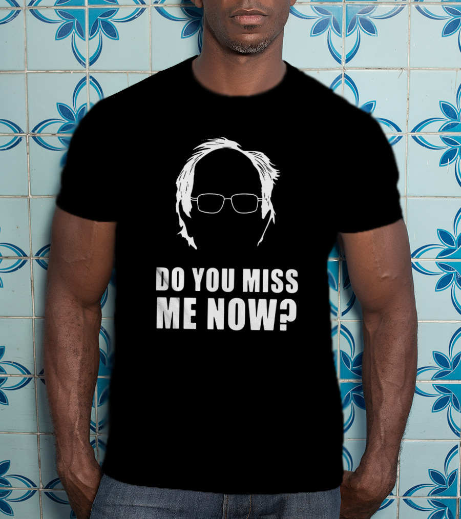 Do You Miss Me Now Bernie Sanders Iconic T-Shirt