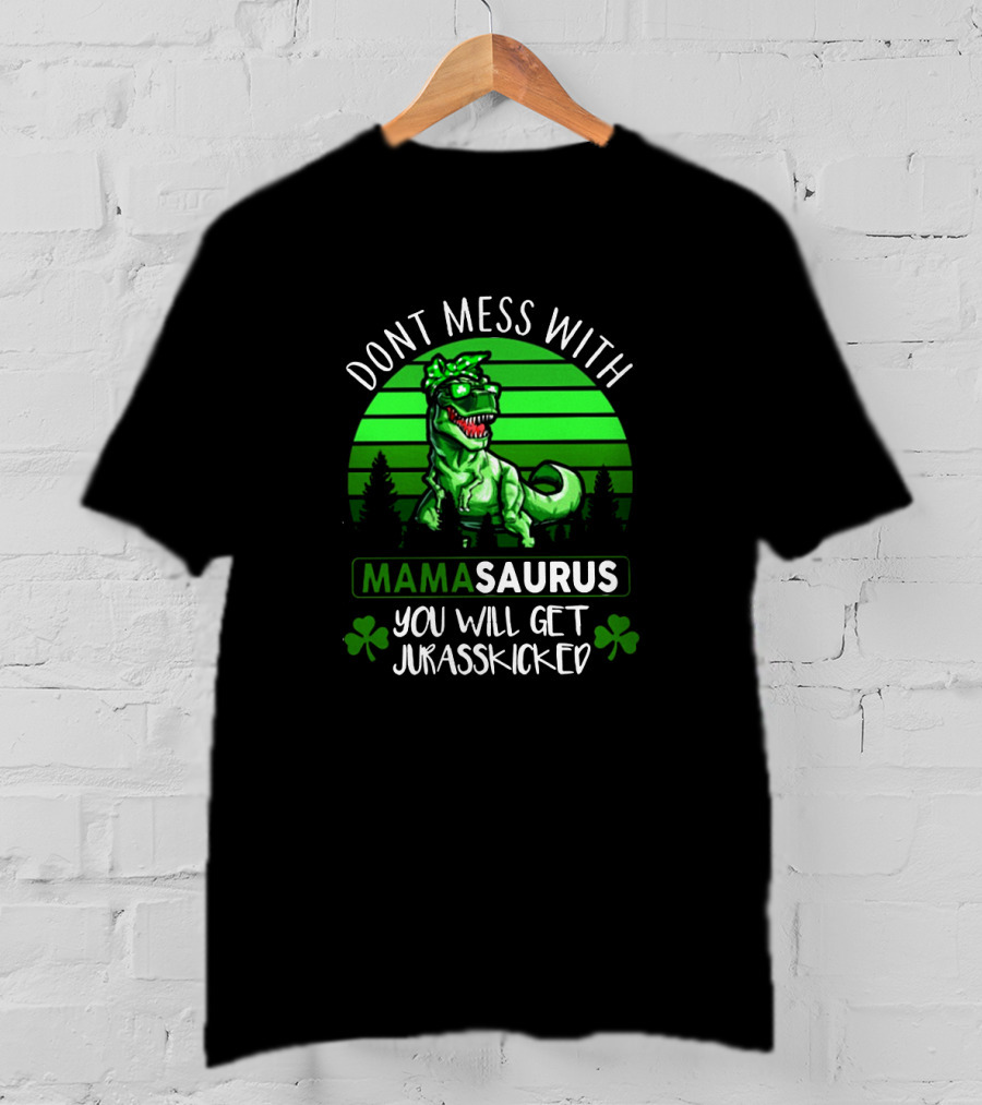 Don't Mess With Mamasaurus You Will Get Jurasskicked St. Patrick's Day Dinosaur With Shamrocks T-Shirt