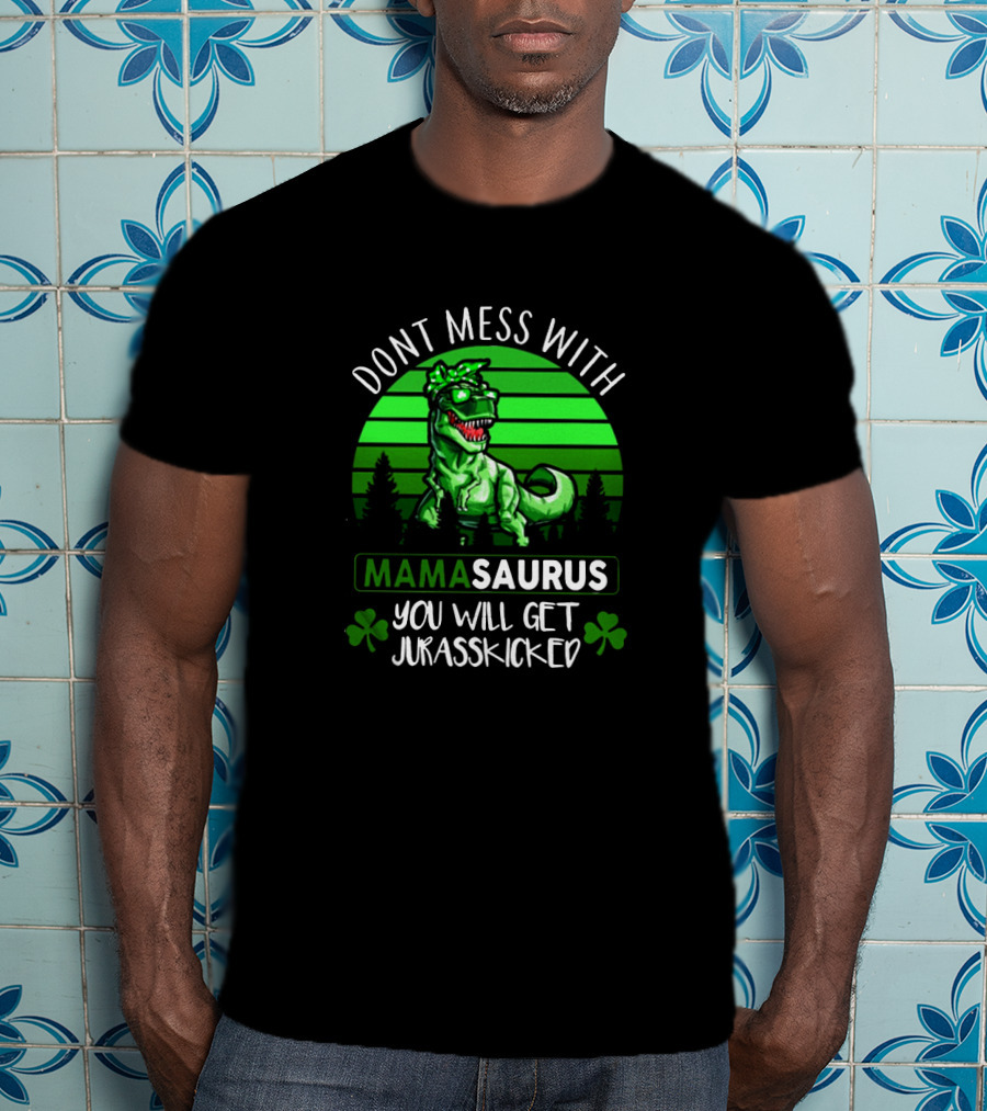Don't Mess With Mamasaurus You Will Get Jurasskicked St. Patrick's Day Dinosaur With Shamrocks T-Shirt