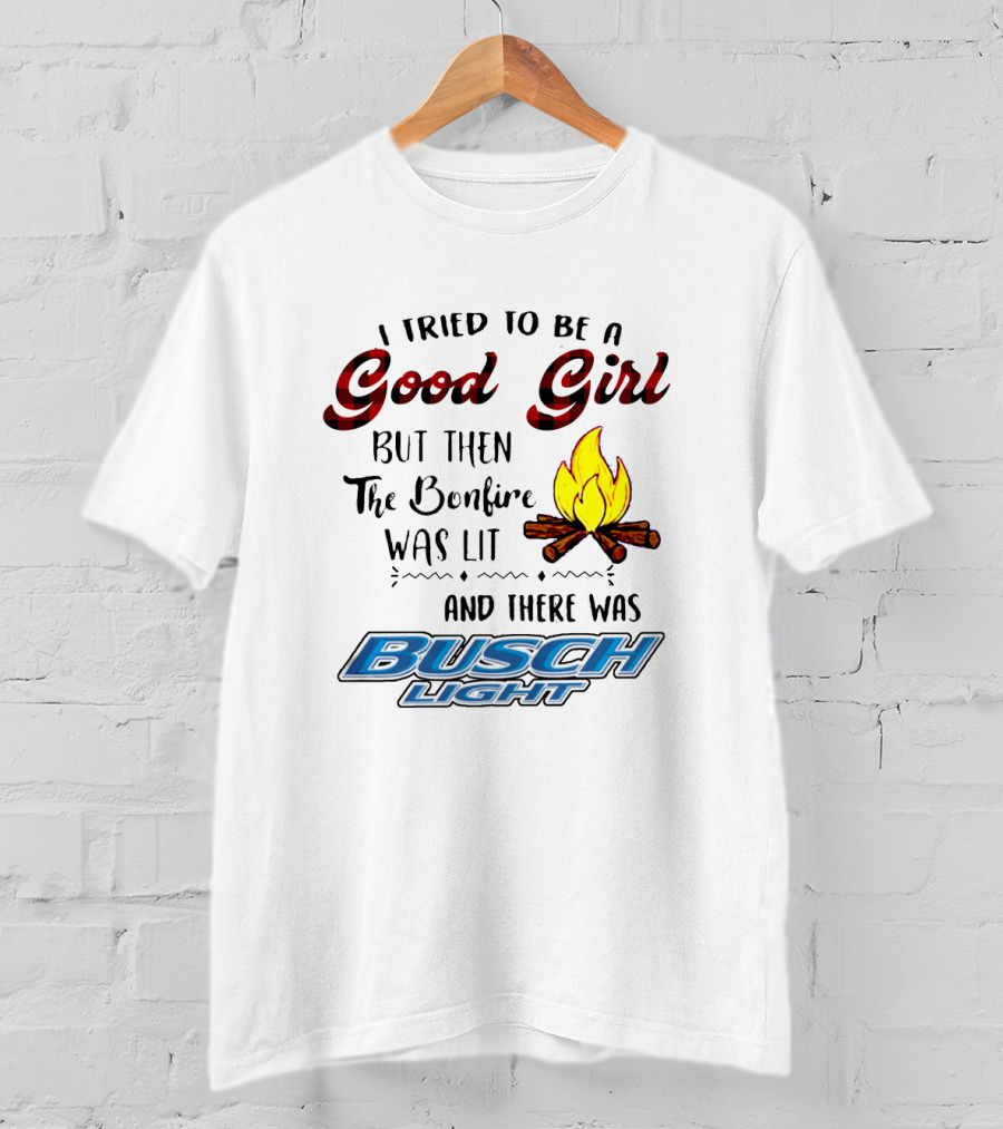 I Tried To Be A Good Girl But Then The Bonfire Was Lit And There Was Busch Light T-Shirt