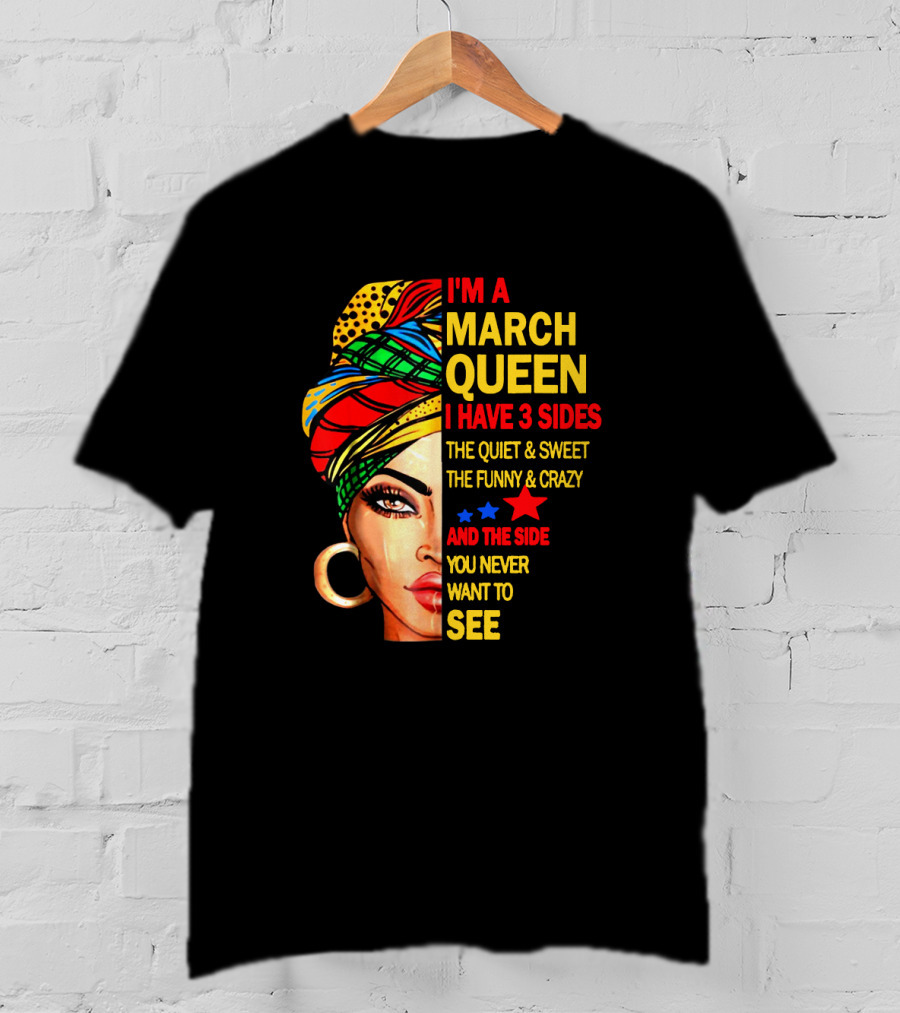 I'm A March Queen I Have 3 Sides The Quiet & Sweet The Funny & Crazy And The Side You Never Want To See T-Shirt