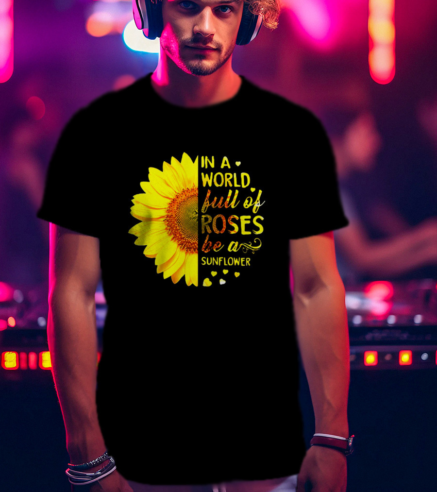 In A World Full Of Roses Be A Sunflower Heart Motif T-Shirt