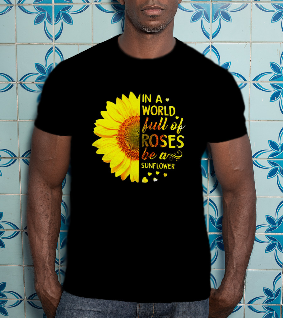 In A World Full Of Roses Be A Sunflower Heart Motif T-Shirt