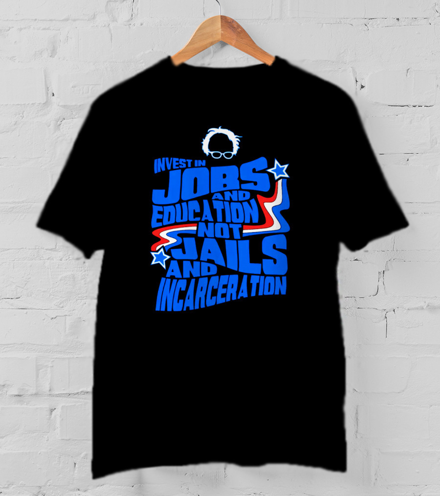 Invest In Jobs And Education Not Jails And Incarceration Bernie Sanders T-Shirt