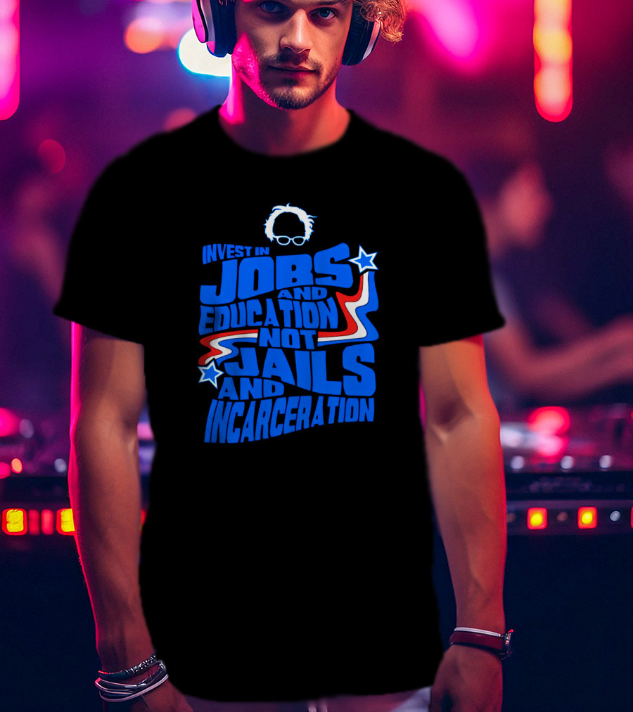 Invest In Jobs And Education Not Jails And Incarceration Bernie Sanders T-Shirt