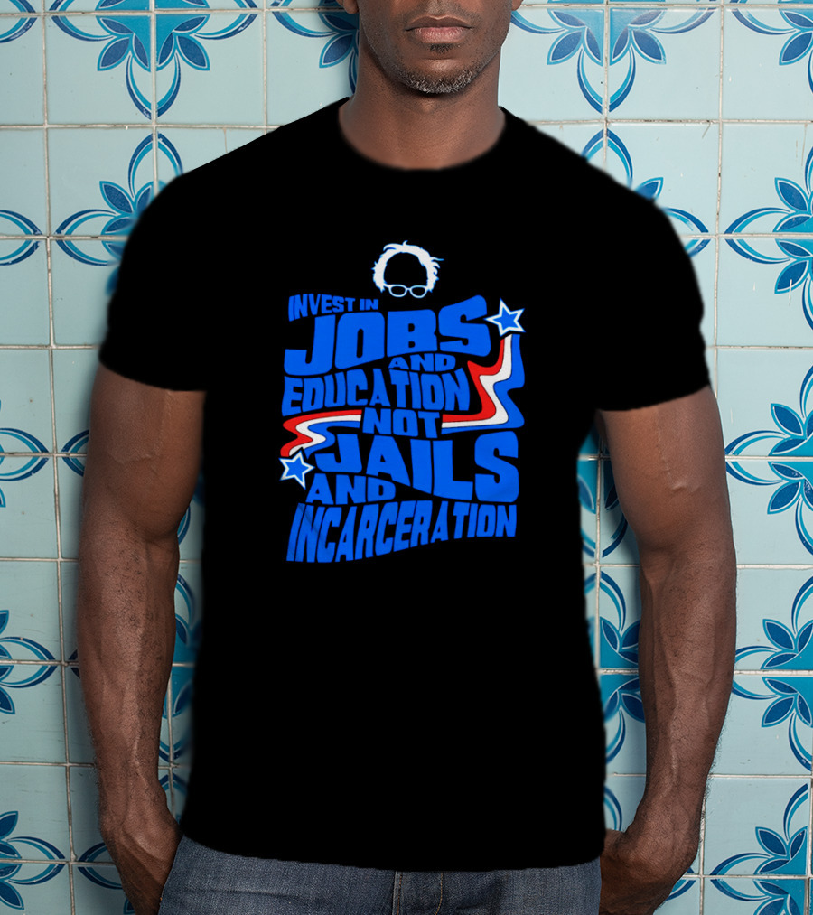 Invest In Jobs And Education Not Jails And Incarceration Bernie Sanders T-Shirt