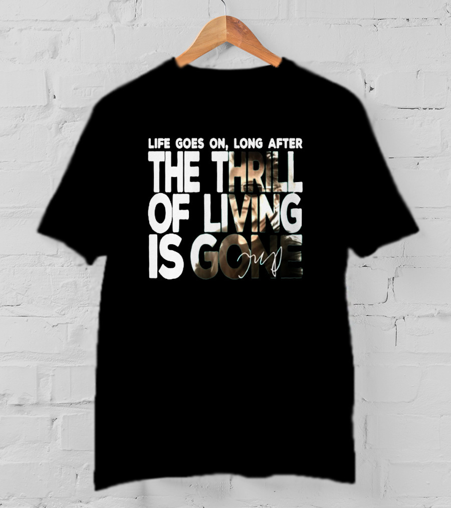 Life Goes On Long After The Thrill Of Living Is Gone T-Shirt