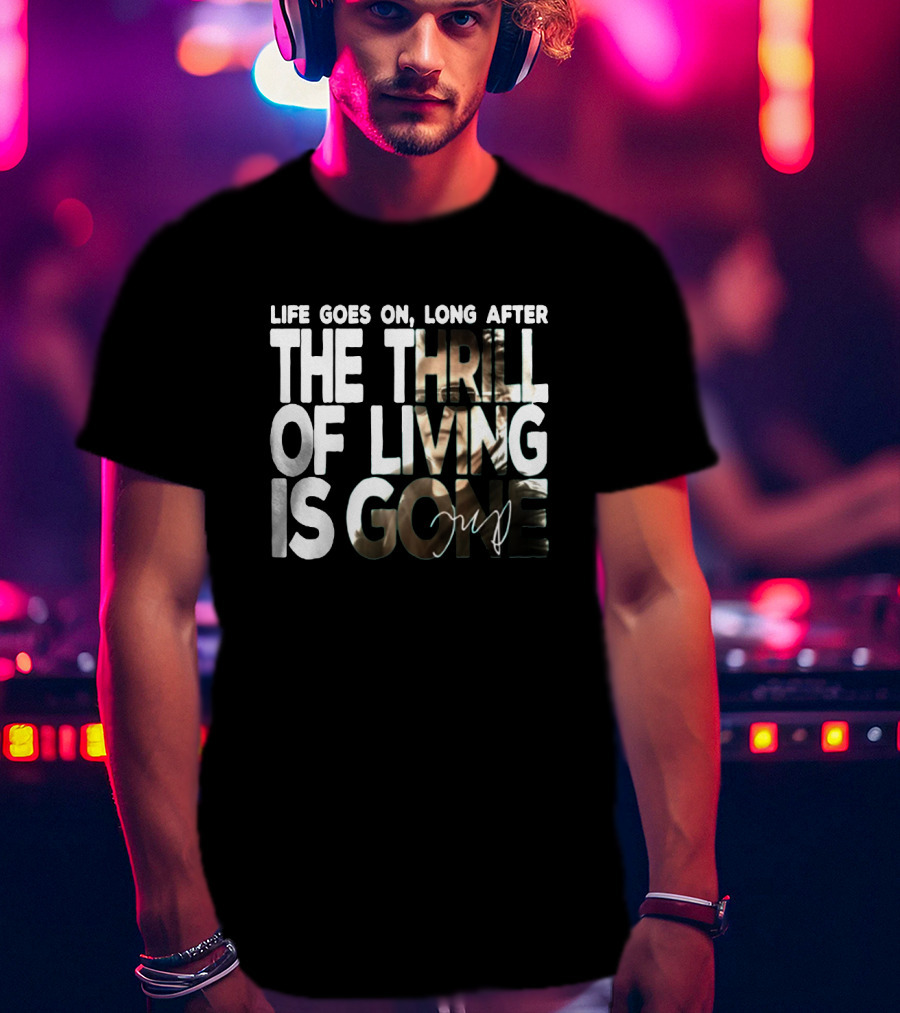 Life Goes On Long After The Thrill Of Living Is Gone T-Shirt