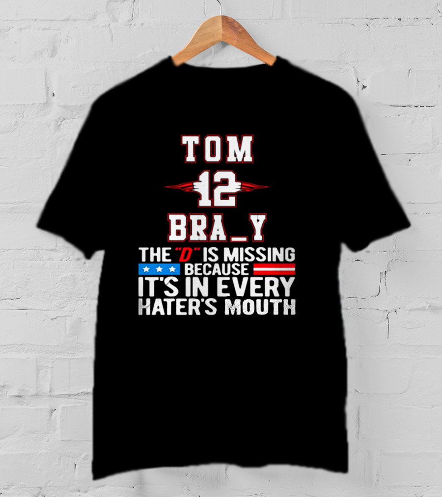 Tom Brady 12 Bra_Y The D Is Missing Because It's In Every Hater's Mouth For New England Patriots Fans T-Shirt