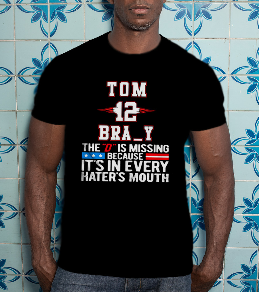 Tom Brady 12 Bra_Y The D Is Missing Because It's In Every Hater's Mouth For New England Patriots Fans T-Shirt