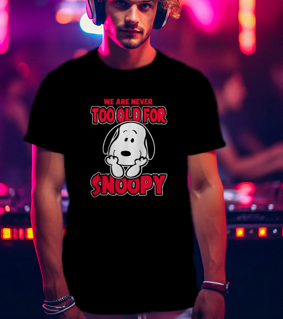We Are Never Too Old For Snoopy Peanuts Iconic Character Appreciation T-Shirt