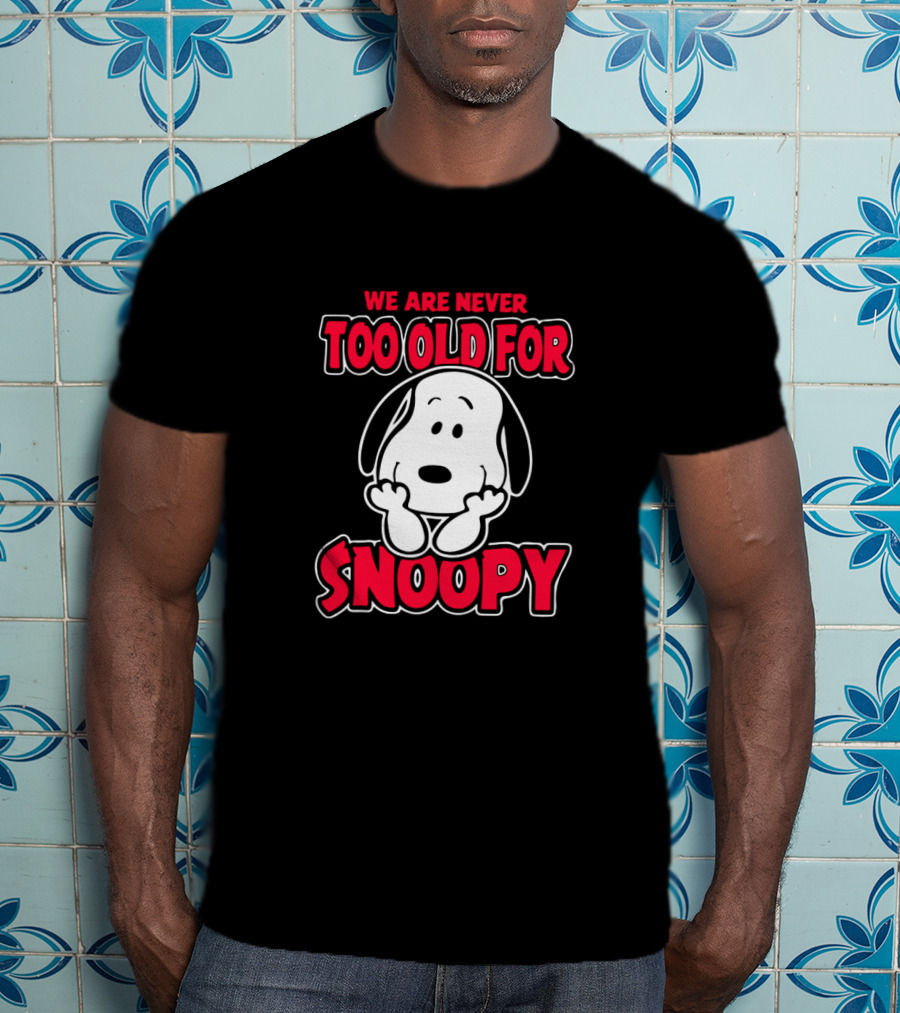 We Are Never Too Old For Snoopy Peanuts Iconic Character Appreciation T-Shirt