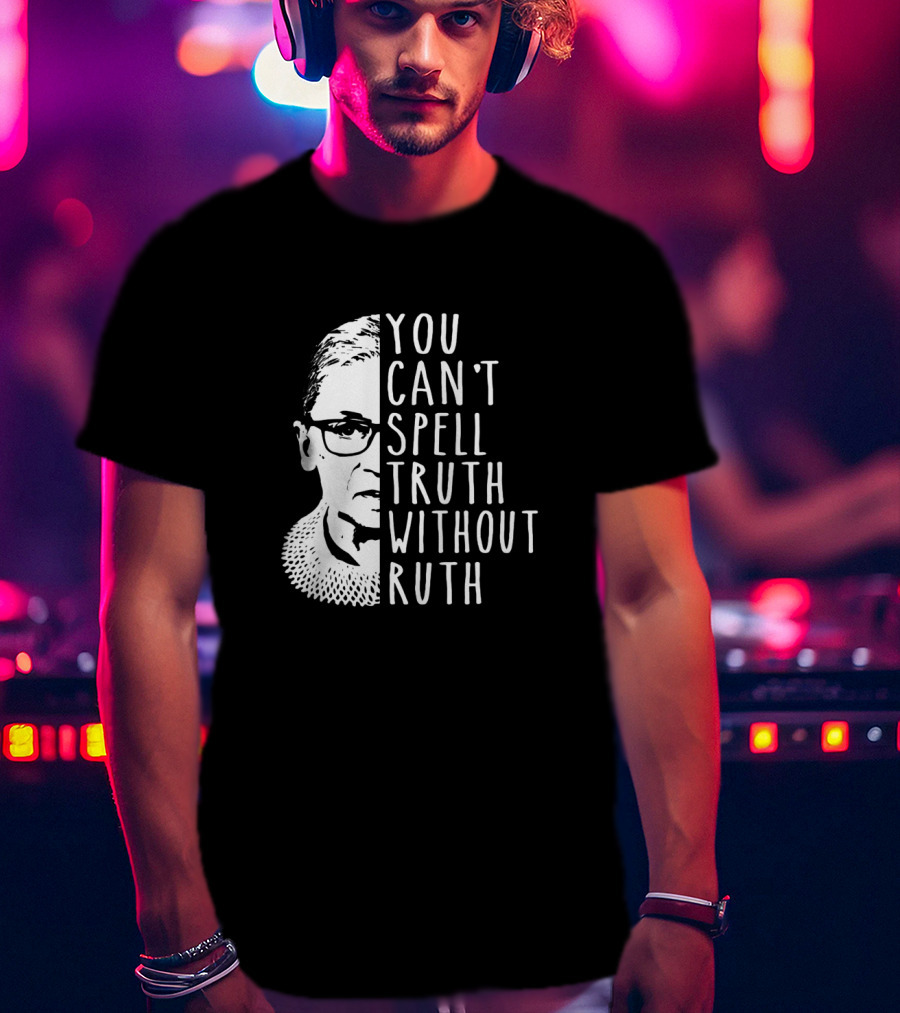 You Can't Spell Truth Without Ruth RBG Iconic Feminist T-Shirt