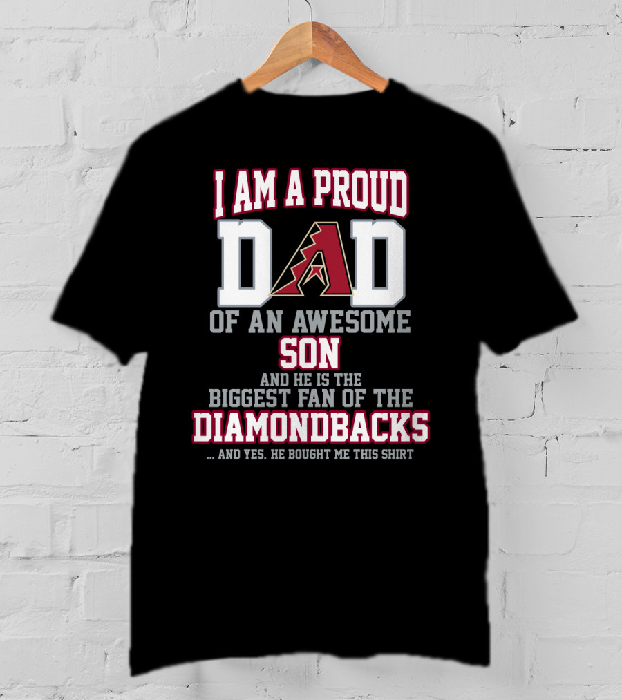 I Am A Proud Dad Of An Awesome Son And He Is The Biggest Fan Of The Diamondbacks T-Shirt