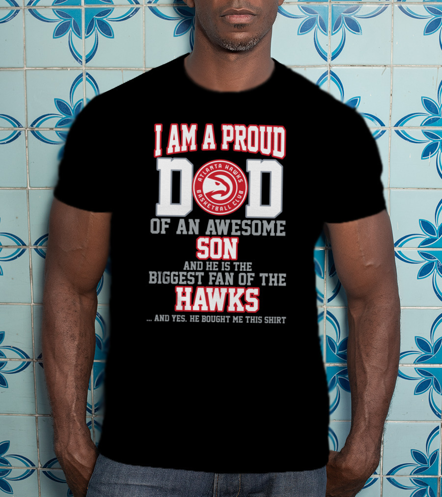 I Am A Proud Dad Of An Awesome Son And He Is The Biggest Fan Of The Atlanta Hawks Basketball Club T-Shirt