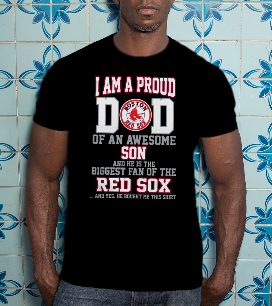 I Am A Proud Dad Of An Awesome Son And He Is The Biggest Fan Of The Boston Red Sox T-Shirt