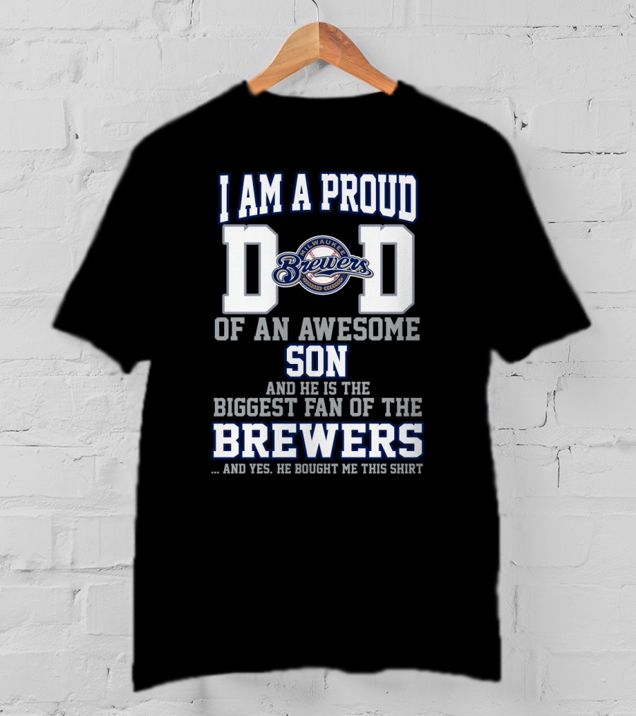 I Am A Proud Dad Of An Awesome Son And He Is The Biggest Fan Of The Milwaukee Brewers T-Shirt